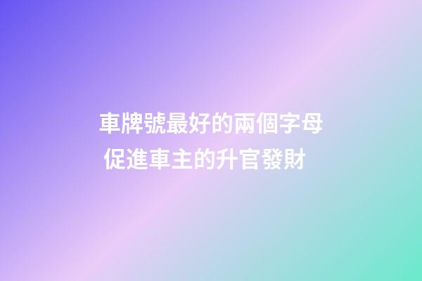 車牌號最好的兩個字母 促進車主的升官發財